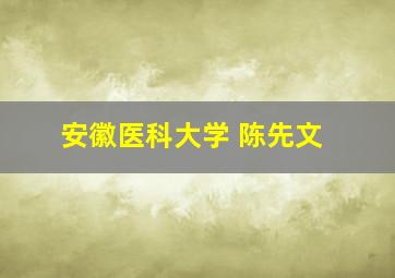 安徽医科大学 陈先文